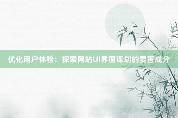 优化用户体验：探索网站UI界面谋划的要害成分