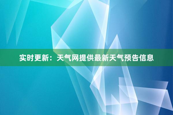 实时更新：天气网提供最新天气预告信息