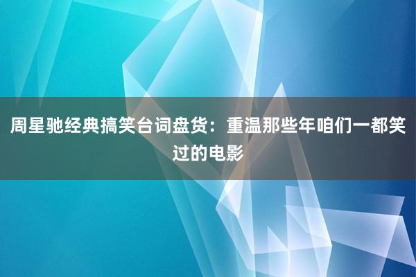 周星驰经典搞笑台词盘货：重温那些年咱们一都笑过的电影